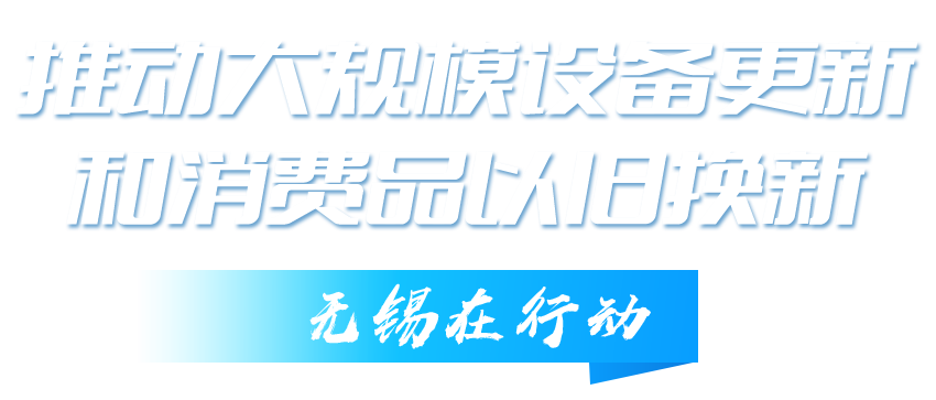 推動大規模設備更新和消費品以舊換新無錫在行動